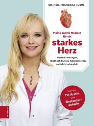 Title: Meine sanfte Medizin für ein starkes Herz: Herzerkrankungen, Bluthochdruck & Arteriosklerose natürlich behandeln, Author: Franziska Rubin
