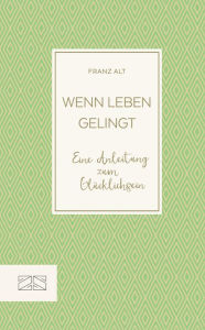 Title: Wenn Leben gelingt: Eine Anleitung zum Glücklichsein, Author: Franz Alt