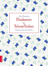 Title: Blaubeeren und Schneeflocken: Rezepte aus dem hohen Norden, Author: Alina Neumeier