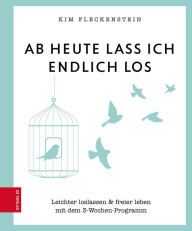 Title: Ab heute lass ich endlich los: Leichter loslassen & freier leben mit dem 3-Wochen-Programm, Author: Kim Fleckenstein