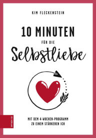 Title: 10 Minuten für die Selbstliebe: Mit dem 4-Wochen-Programm zu einem stärkerem Ich, Author: Kim Fleckenstein