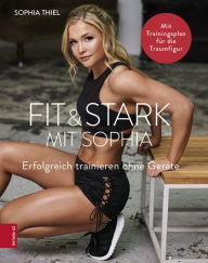 Title: Fit & Stark mit Sophia: Erfolgreich trainieren ohne Geräte, Author: Sophia Thiel