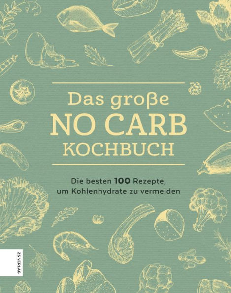 Das große No Carb-Kochbuch: Die besten 100 Rezepte, um Kohlenhydrate zu vermeiden