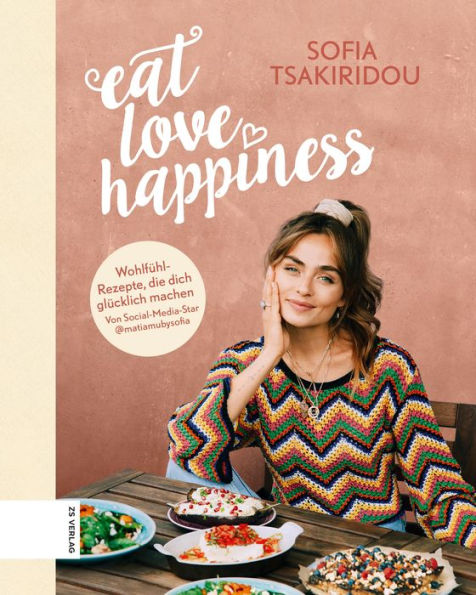 Eat Love Happiness: Wohlfühlrezepte, die dich glücklich machen