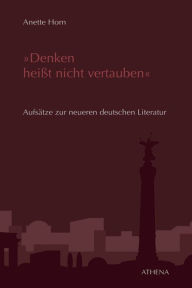 Title: Denken heißt nicht vertauben: Aufsätze zur neueren deutschen Literatur, Author: Anette Horn