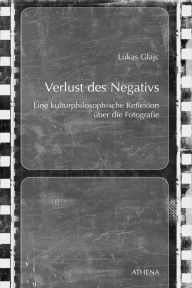 Title: Verlust des Negativs: Eine kulturphilosophische Reflexion über die Fotografie, Author: Lukas Glajc