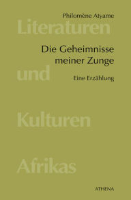 Title: Die Geheimnisse meiner Zunge: Eine Erzählung, Author: Philomène Atyame