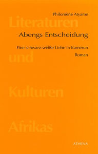 Title: Abengs Entscheidung: Eine schwarz-weisse Liebe in Kamerun, Author: Philomène Atyame