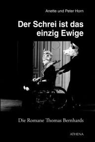 Title: Der Schrei ist das einzig Ewige: Die Romane Thomas Bernhards, Author: Anette Horn