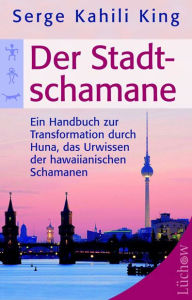 Title: Der Stadt-Schamane: Ein Handbuch zur Transformation durch Huna, das Urwissen der hawaiianischen Schamanen, Author: Serge Kahili King