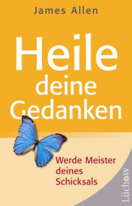 Title: Heile deine Gedanken: Werde Meister deines Schicksals, Author: James Allen