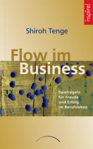 Title: Flow im Business: Spielregeln für Freude und Erfolg im Berufsleben, Author: Shiroh Tenge