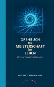 Title: Drehbuch für Meisterschaft im Leben: Winning Through Enlightenment, Author: Ron Smothermon