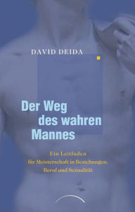 Title: Der Weg des wahren Mannes: Ein Leitfaden für Meisterschaft in Beziehungen, Beruf und Sexualität, Author: David Deida