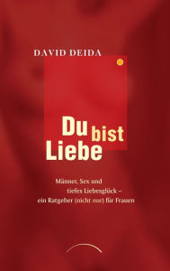 Title: Du bist Liebe: Männer, Sex und tiefes Liebesglück - ein Ratgeber (nicht nur) für Frauen, Author: David Deida