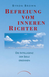 Title: Befreiung vom inneren Richter: Die Intelligenz der Seele erkennen, Author: Byron Brown