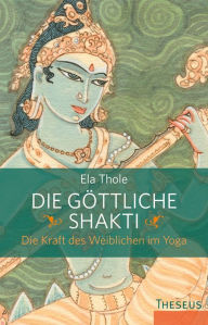 Title: Die göttliche Shakti: Die Kraft des Weiblichen im Yoga, Author: Ela Thole