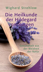Title: Die Heilkunde der Hildegard von Bingen: Gesundheit aus der Weisheit der Natur, Author: Wighard Strehlow