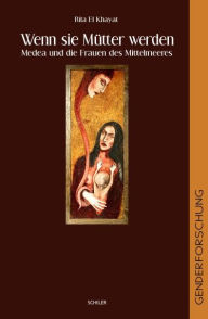 Title: Wenn sie Mütter werden: Medea und die Frauen des Mittelmeeres, Author: Rita El Khayat