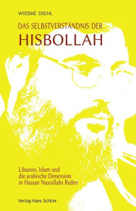 Title: Das Selbstverständnis der Hisbollah : Libanon, Islam und die arabische Dimension in Hassan Nasrallahs Reden, Author: Wiebke Diehl