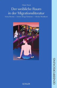 Title: Der weibliche Raum in der Migrationsliteratur: Irena Brezna - Emine sevgi Özdamar - Libuse Moníková, Author: Claire Horst