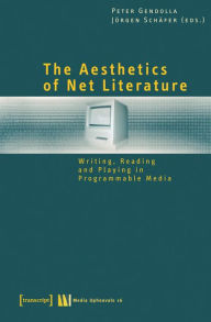 Title: The Aesthetics of Net Literature: Writing, Reading and Playing in Programmable Media, Author: Peter Gendolla
