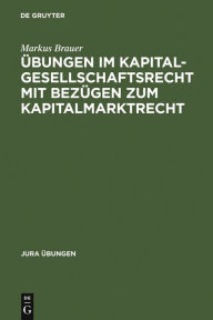 Title: Ubungen im Kapitalgesellschaftsrecht mit Bezugen zum Kapitalmarktrecht, Author: Markus Brauer