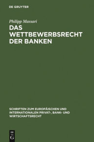 Title: Das Wettbewerbsrecht der Banken: Die Regulierung des Wettbewerbs der Banken durch Kartellrecht, Bankaufsichtsrecht und Lauterkeitsrecht / Edition 1, Author: Philipp Massari