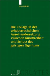 Title: Die Collage in der urheberrechtlichen Auseinandersetzung zwischen Kunstfreiheit und Schutz des geistigen Eigentums, Author: Ilja Czernik