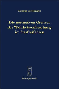 Title: Die normativen Grenzen der Wahrheitserforschung im Strafverfahren: Ideen zu einer Kritik der Funktionsfahigkeit der Strafrechtspflege, Author: Markus Loffelmann