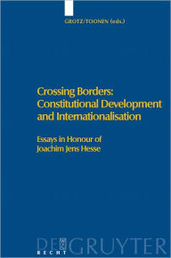 Title: Crossing Borders: Constitutional Development and Internationalisation: Essays in Honour of Joachim Jens Hesse, Author: Florian Grotz