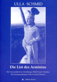 Title: Die List des Arminius: Die Varusschlacht im Teutoburger Wald 9 nach Christus. Die Germanenkriege 14 bis 16 nach Christus., Author: Ulla Schmid