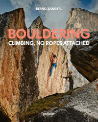 Title: Bouldering: Climbing, No Ropes Attached, Author: Bernd Zangerl