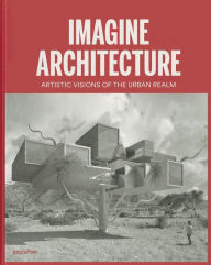 Title: Imagine Architecture: Artistic Visions of the Urban Realm, Author: Lukas Feireiss