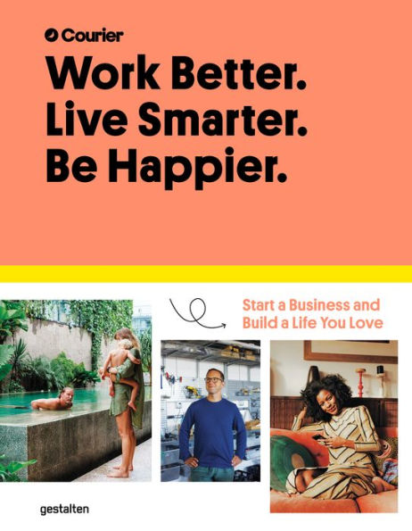 Work Better. Live Smarter. Be Happier.: Start a Business and Build a Life you Love