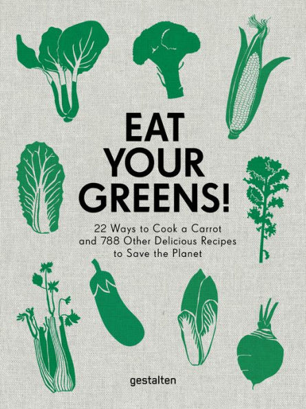 Eat Your Greens!: 22 Ways to Cook a Carrot and 788 Other Delicious Recipes to Save the Planet