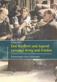 Title: Eine Kindheit und Jugend zwischen Krieg und Frieden: Erinnerungen eines Zeitzeugen, Author: Günter Kühn