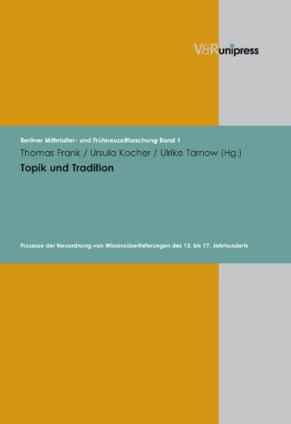 Topik und Tradition: Prozesse der Neuordnung von Wissensuberlieferungen des 13. bis 17. Jahrhunderts