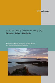 Title: Wasser - Kultur - Okologie: Beitrage zum Wandel im Umgang mit dem Wasser und zu seiner literarischen Imagination, Author: Axel Goodbody