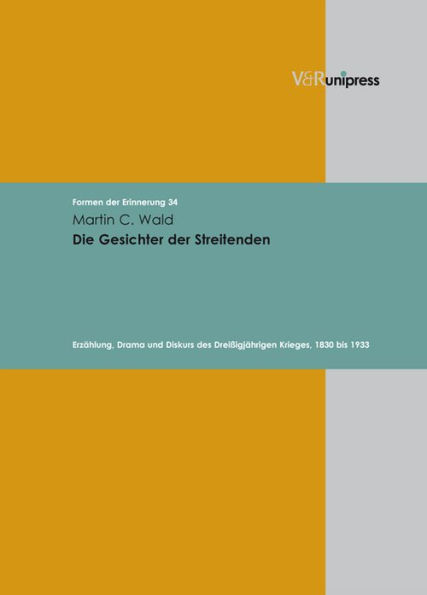 Die Gesichter der Streitenden: Erzahlung, Drama und Diskurs des Dreissigjahrigen Krieges, 1830 bis 1933