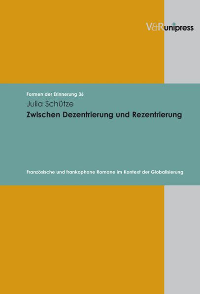 Zwischen Dezentrierung und Rezentrierung: Franzosische und frankophone Romane im Kontext der Globalisierung