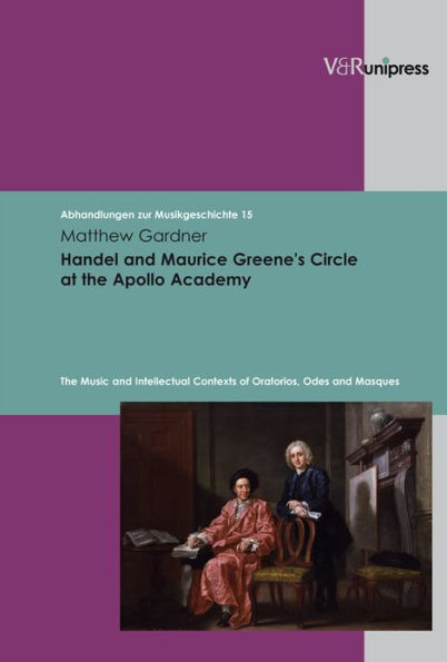 Handel and Maurice Greene's Circle at the Apollo Academy: The Music and Intellectual Contexts of Oratorios, Odes and Masques