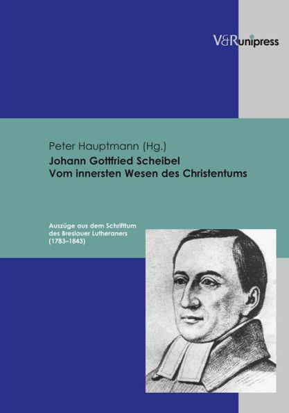 Johann Gottfried Scheibel. Vom innersten Wesen des Christentums: Auszuge aus dem Schrifttum des Breslauer Lutheraners (1783-1843)