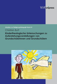Title: Kindertheologische Untersuchungen zu Auferstehungsvorstellungen von Grundschulerinnen und Grundschulern, Author: Christian Butt