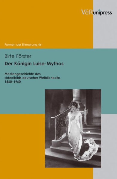 Der Konigin Luise-Mythos: Mediengeschichte des Idealbilds deutscher Weiblichkeit, 1860-1960