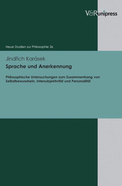 Sprache und Anerkennung: Philosophische Untersuchungen zum Zusammenhang von Selbstbewusstsein, Intersubjektivitat und Personalitat