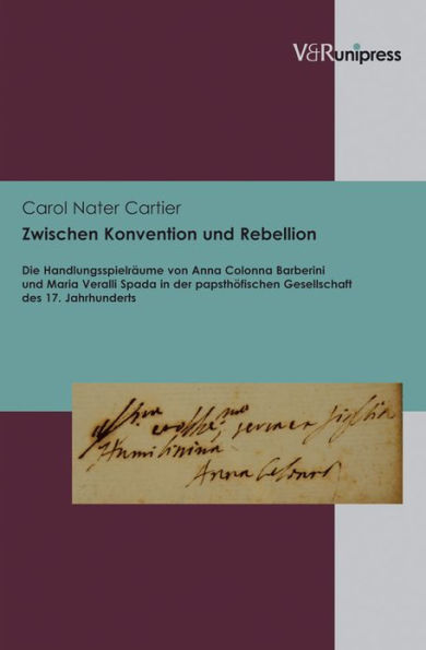 Zwischen Konvention und Rebellion: Die Handlungsspielraume von Anna Colonna Barberini und Maria Veralli Spada in der papsthofischen Gesellschaft des 17. Jahrhunderts