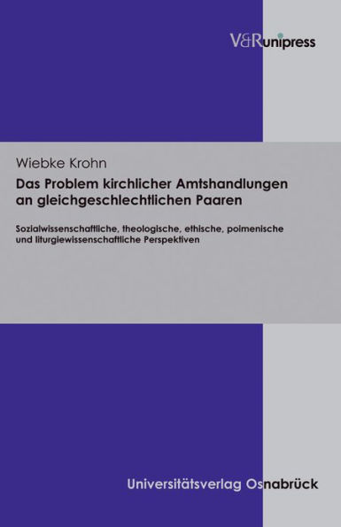 Das Problem kirchlicher Amtshandlungen an gleichgeschlechtlichen Paaren: Sozialwissenschaftliche, theologische, ethische, poimenische und liturgiewissenschaftliche Perspektiven