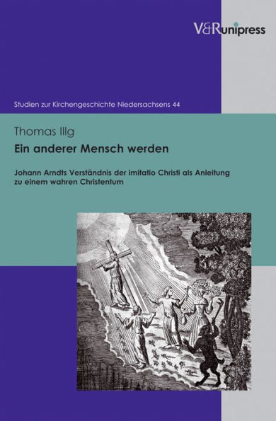 Ein anderer Mensch werden: Johann Arndts Verstandnis der imitatio Christi als Anleitung zu einem wahren Christentum