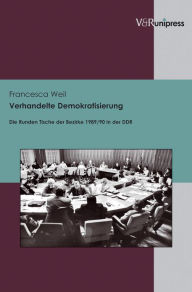 Title: Verhandelte Demokratisierung: Die Runden Tische der Bezirke 1989/90 in der DDR, Author: Francesca Weil